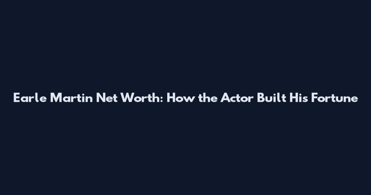 Earle Martin Net Worth: How the Actor Built His Fortune