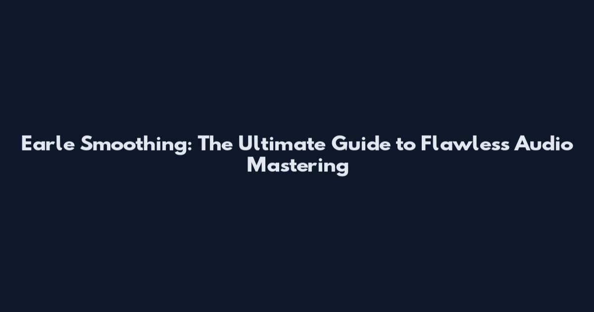 Earle Smoothing: The Ultimate Guide to Flawless Audio Mastering