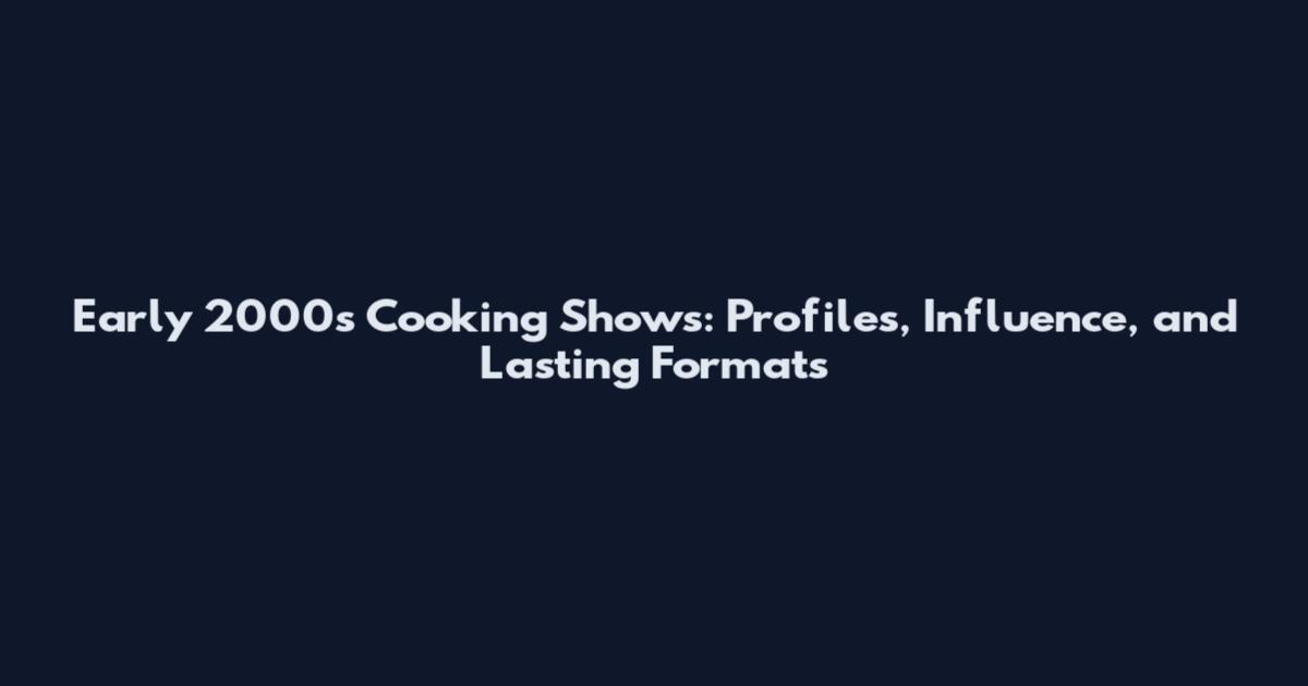 Early 2000s Cooking Shows: Profiles, Influence, and Lasting Formats