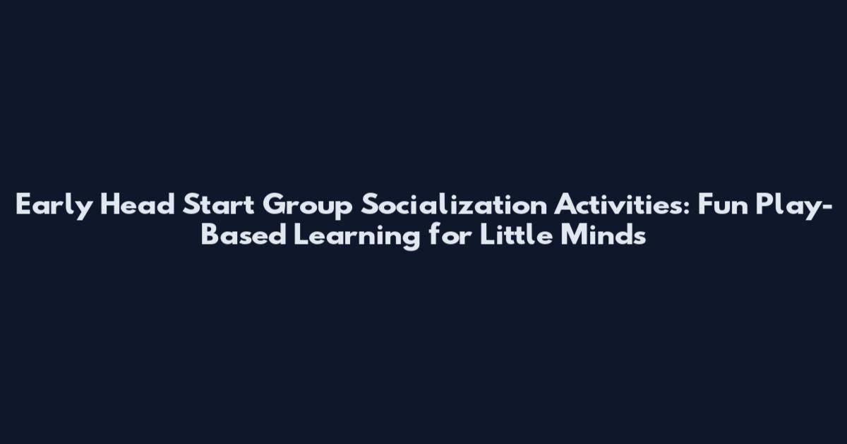 Early Head Start Group Socialization Activities: Fun Play-Based Learning for Little Minds