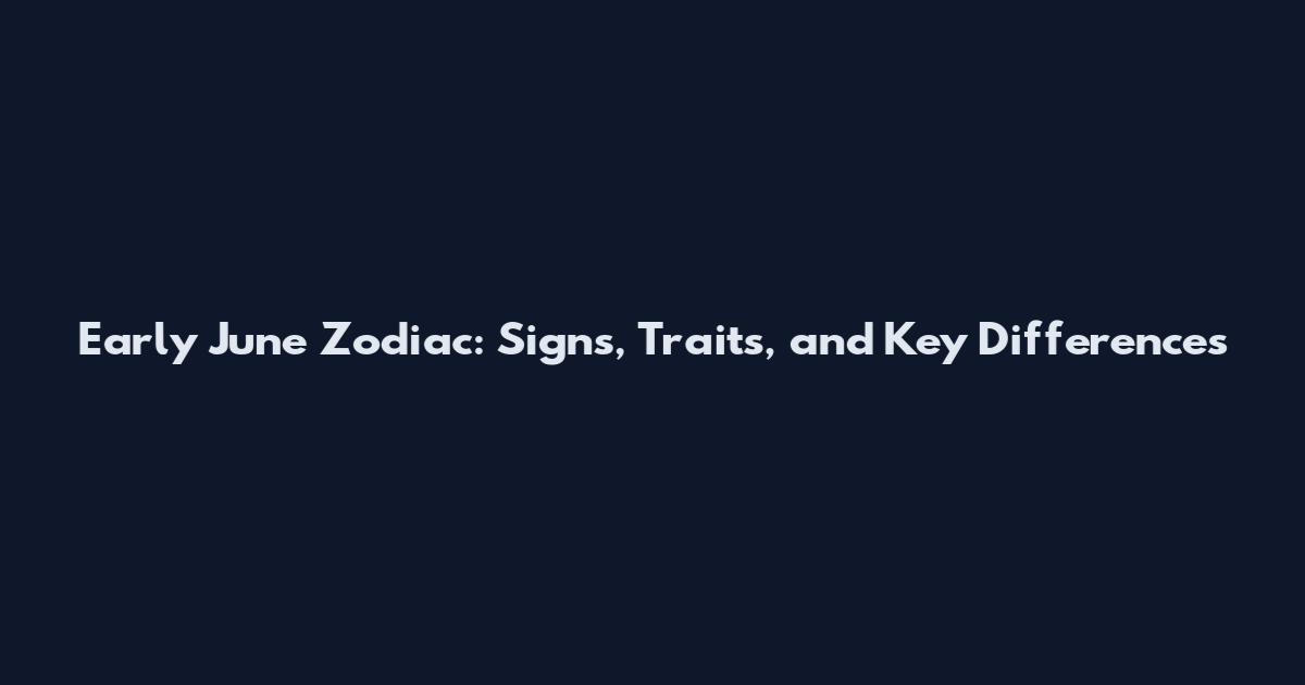 Early June Zodiac: Signs, Traits, and Key Differences