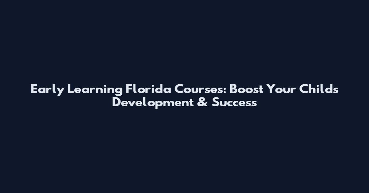 Early Learning Florida Courses: Boost Your Child's Development & Success