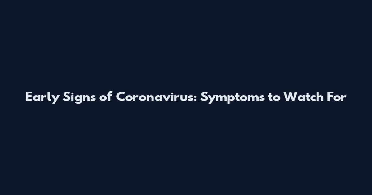 Early Signs of Coronavirus: Symptoms to Watch For