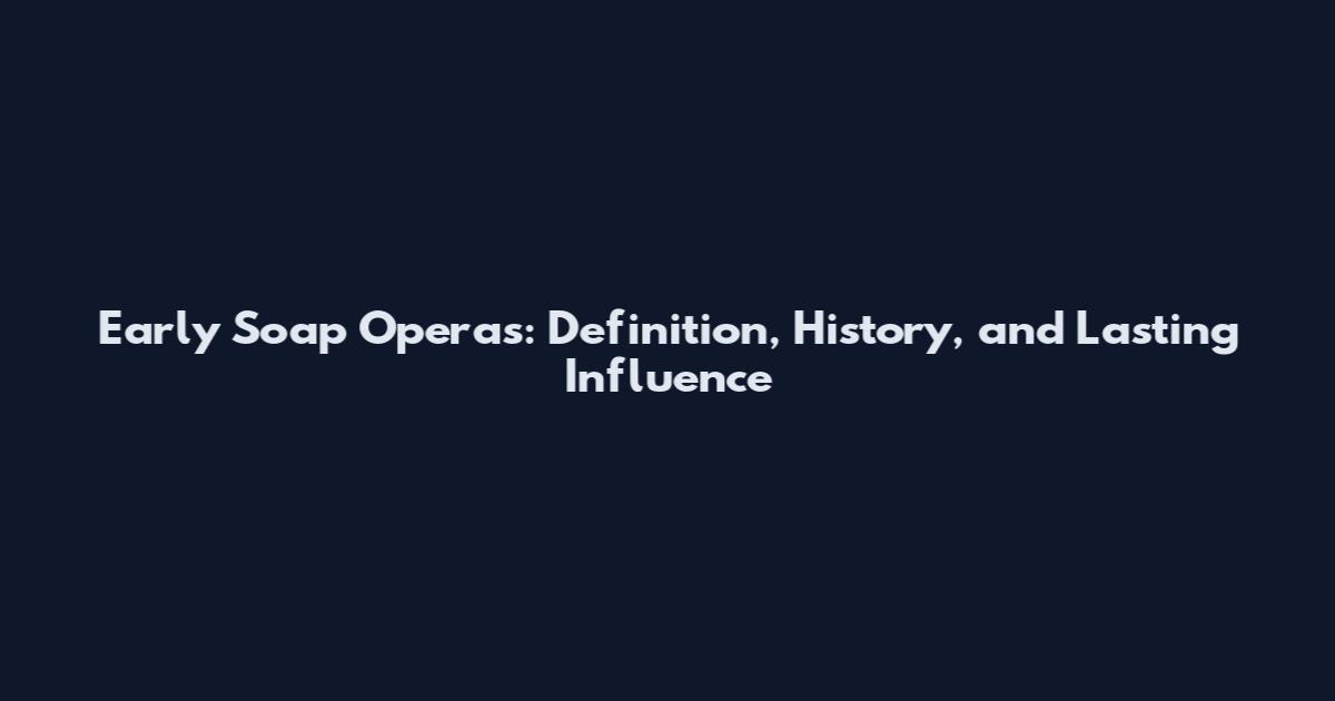 Early Soap Operas: Definition, History, and Lasting Influence