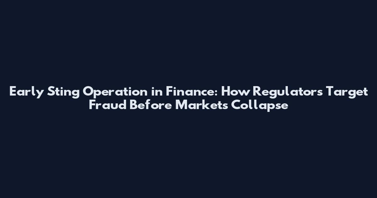 Early Sting Operation in Finance: How Regulators Target Fraud Before Markets Collapse