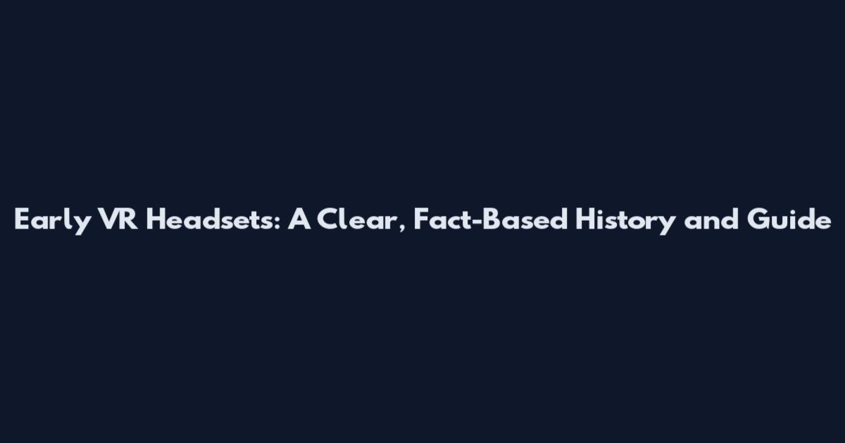 Early VR Headsets: A Clear, Fact-Based History and Guide