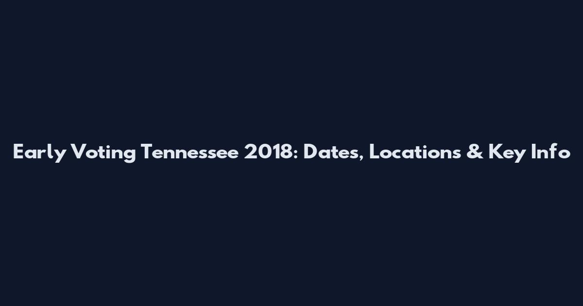 Early Voting Tennessee 2018: Dates, Locations & Key Info