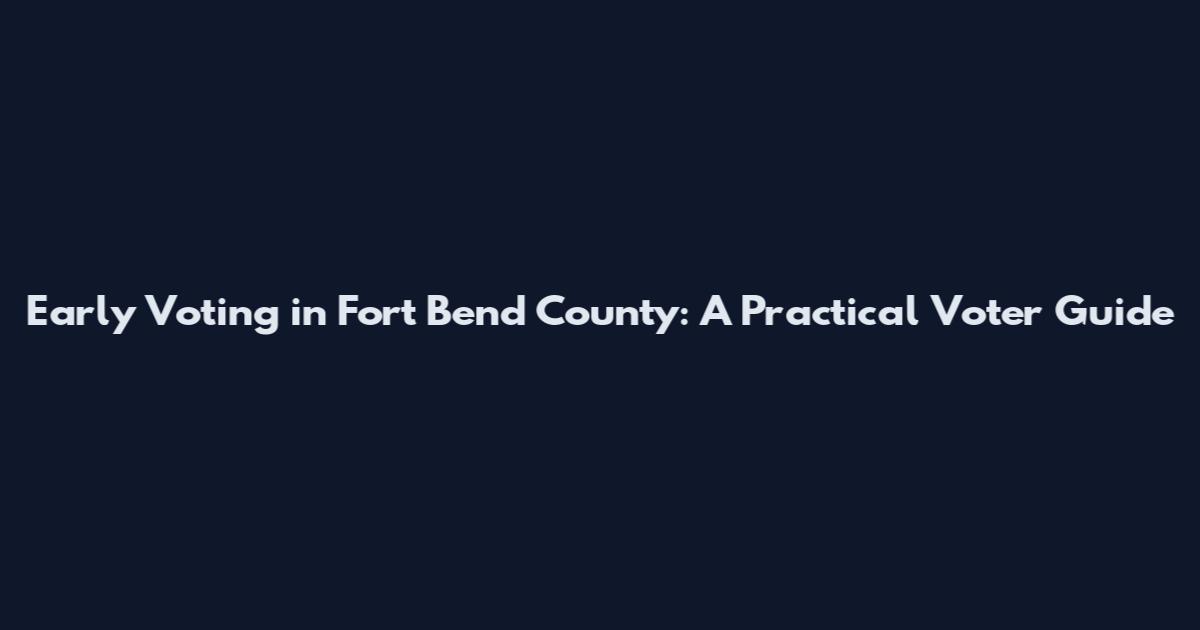 Early Voting in Fort Bend County: A Practical Voter Guide