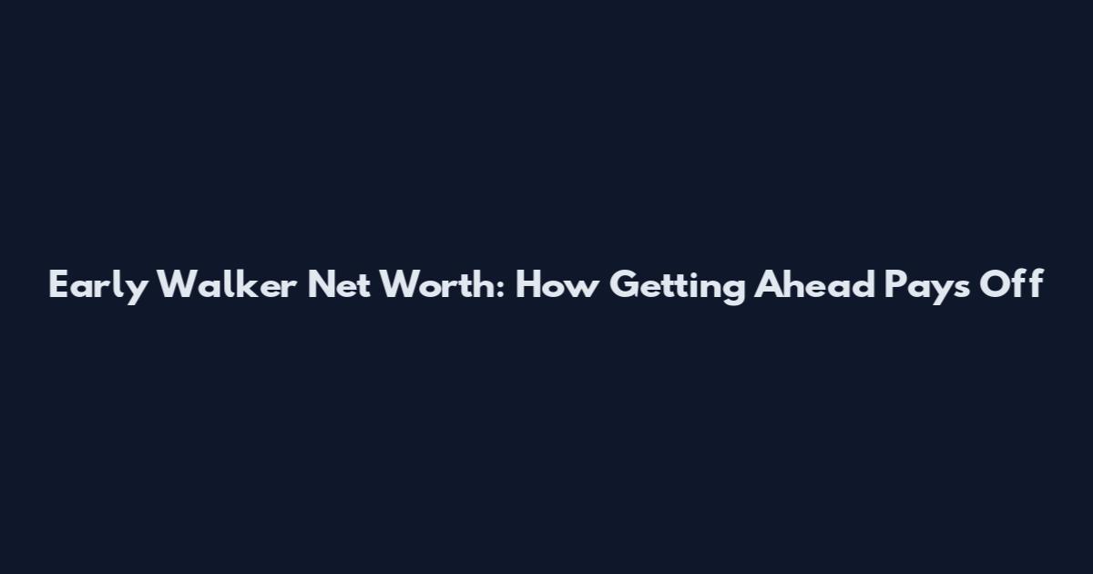 Early Walker Net Worth: How Getting Ahead Pays Off