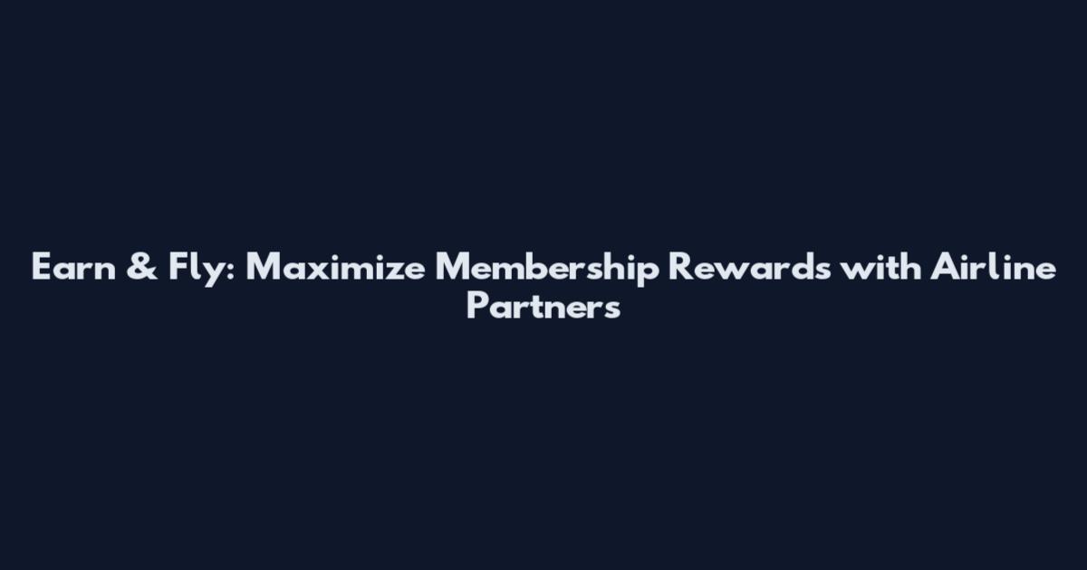 Earn & Fly: Maximize Membership Rewards with Airline Partners