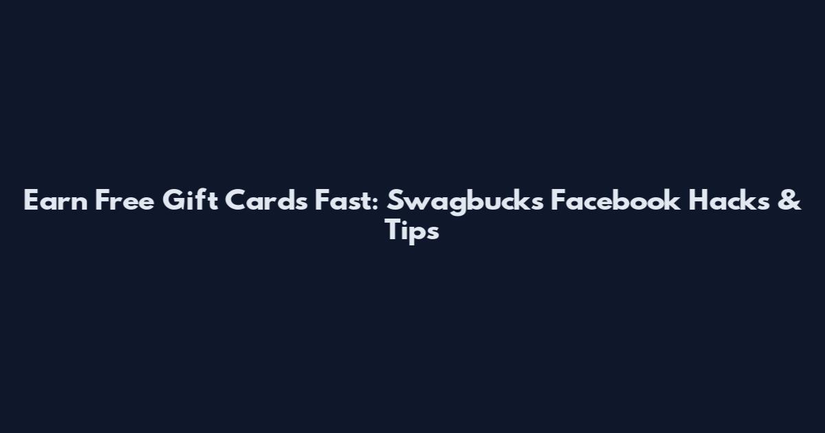 Earn Free Gift Cards Fast: Swagbucks Facebook Hacks & Tips