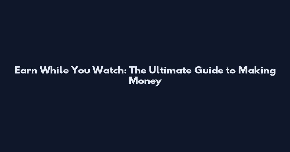 Earn While You Watch: The Ultimate Guide to Making Money