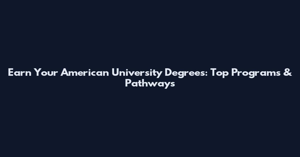 Earn Your American University Degrees: Top Programs & Pathways