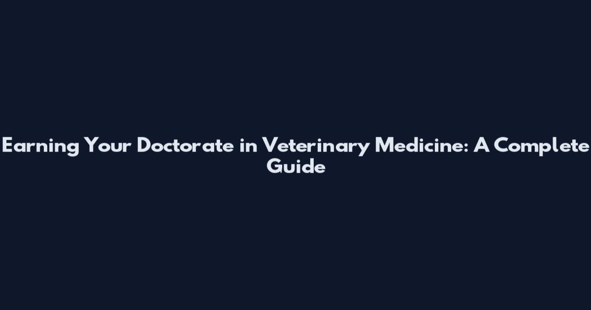 Earning Your Doctorate in Veterinary Medicine: A Complete Guide