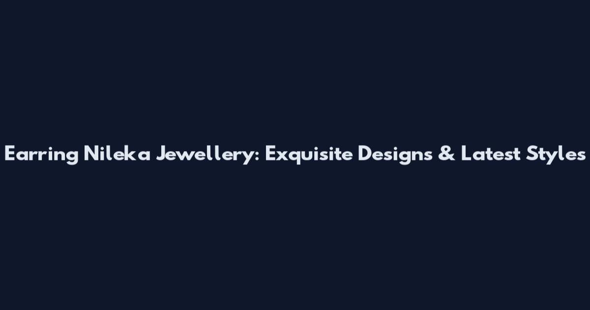 Earring Nileka Jewellery: Exquisite Designs & Latest Styles