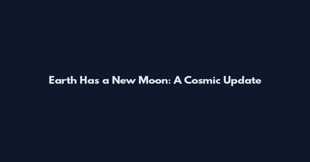 Earth Has a New Moon: A Cosmic Update