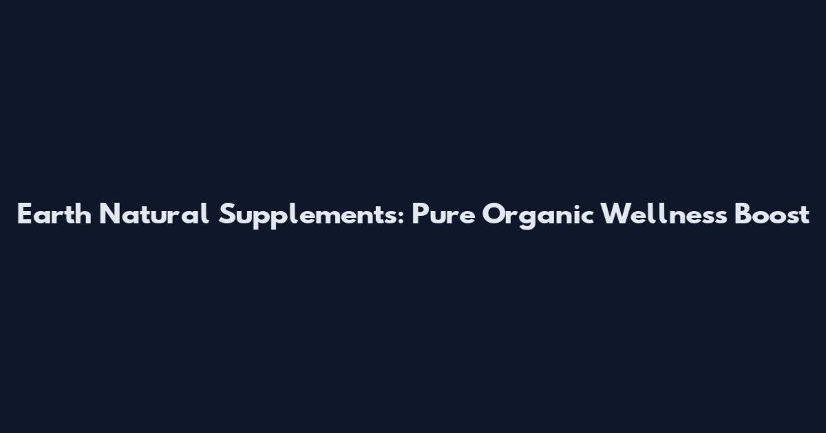 Earth Natural Supplements: Pure Organic Wellness Boost