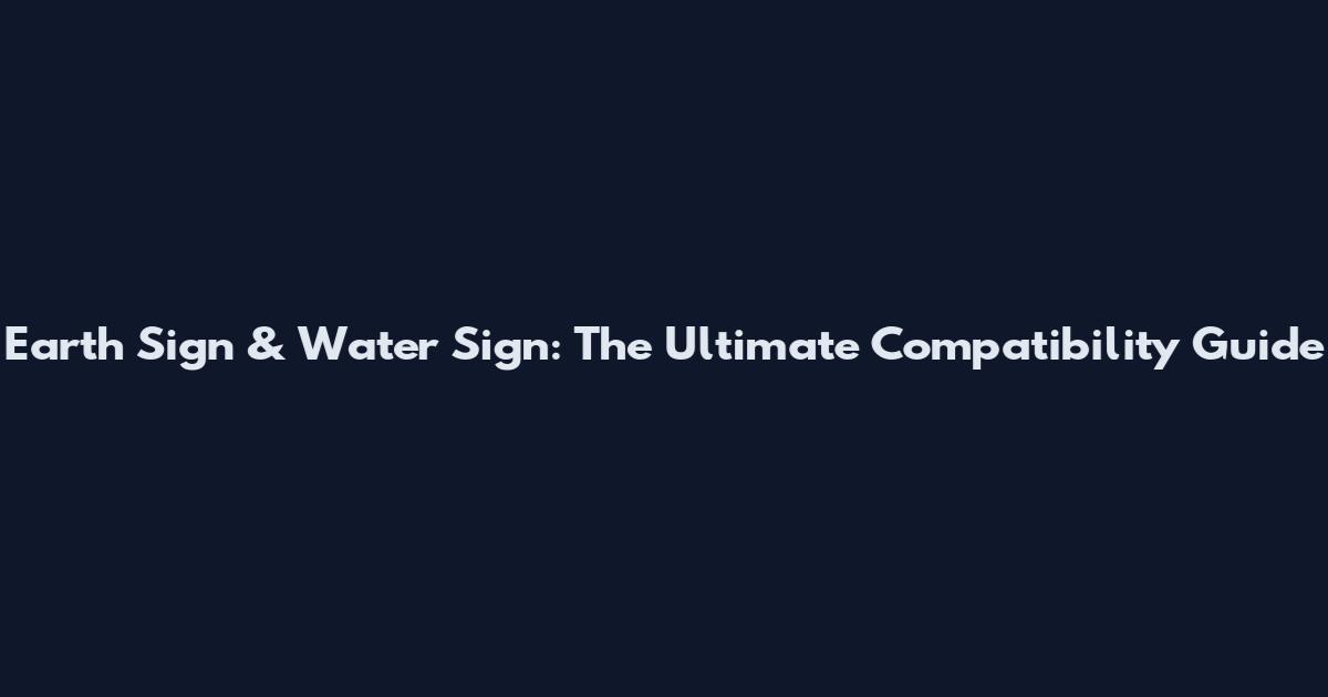 Earth Sign & Water Sign: The Ultimate Compatibility Guide