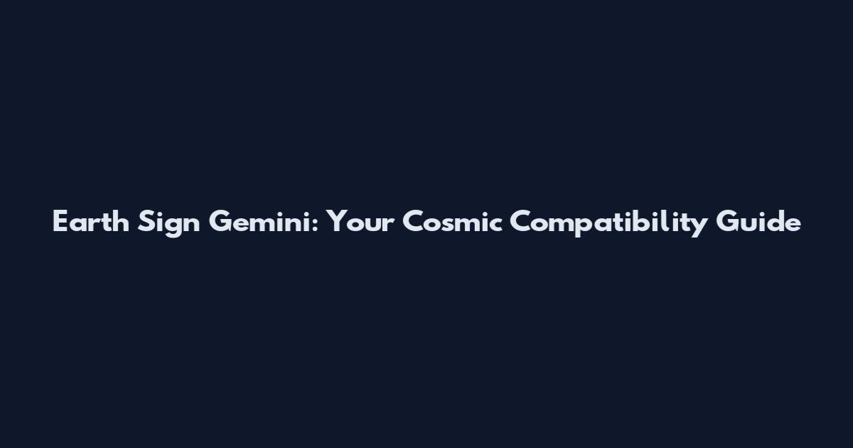 Earth Sign Gemini: Your Cosmic Compatibility Guide