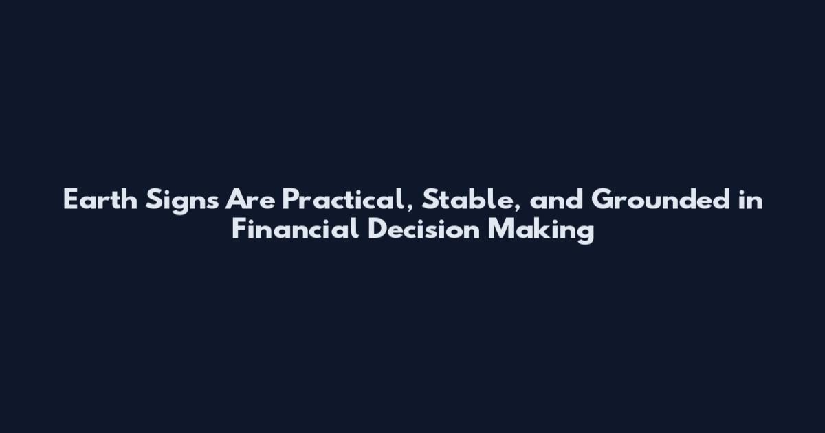 Earth Signs Are Practical, Stable, and Grounded in Financial Decision Making