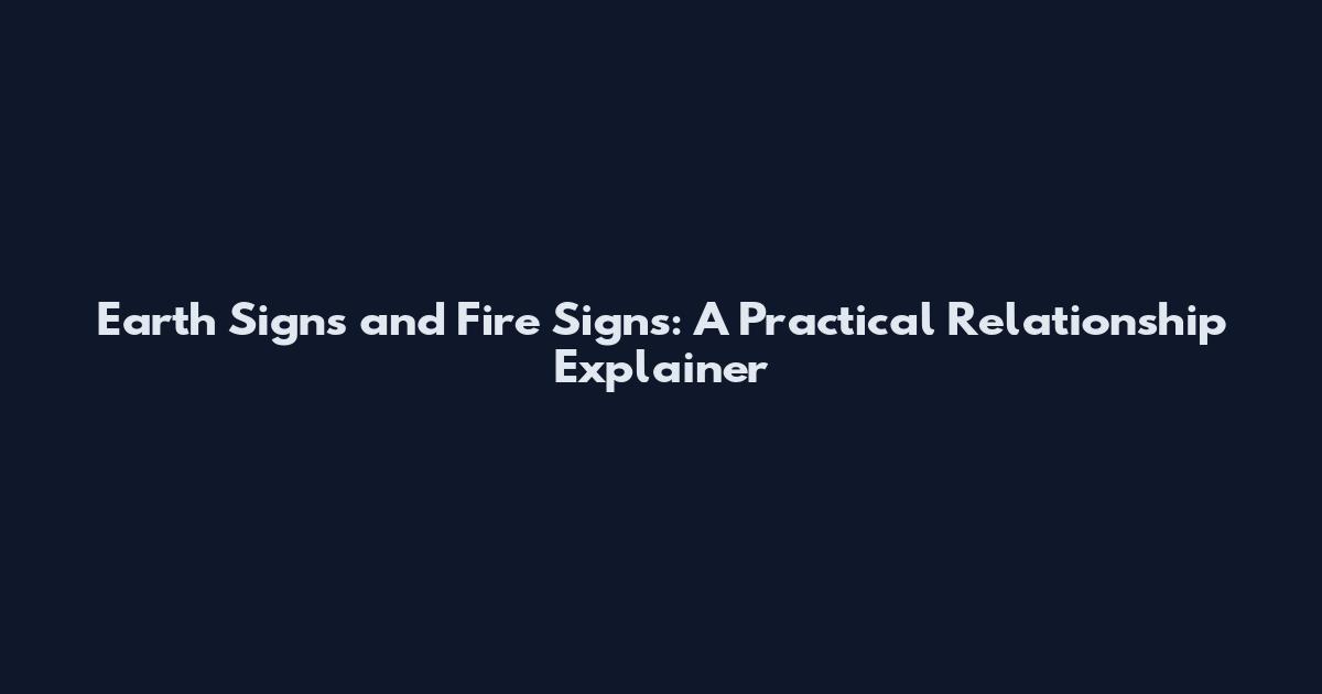 Earth Signs and Fire Signs: A Practical Relationship Explainer