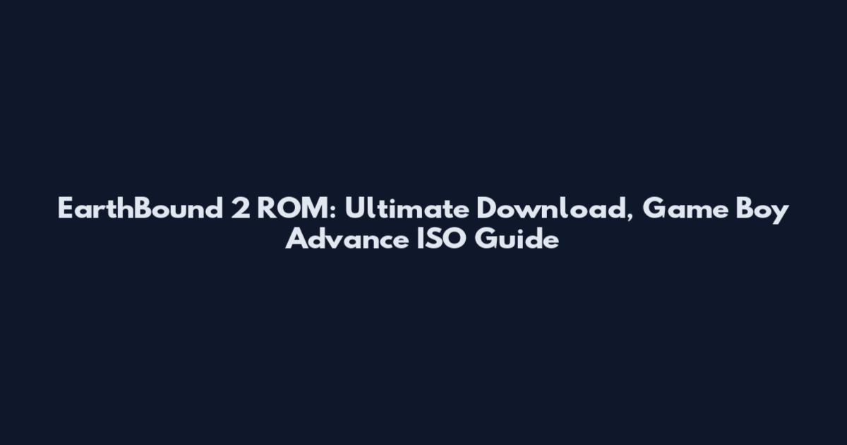 EarthBound 2 ROM: Ultimate Download, Game Boy Advance ISO Guide