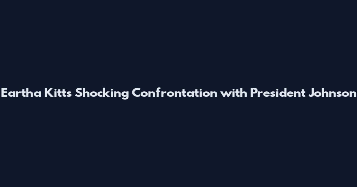 Eartha Kitt's Shocking Confrontation with President Johnson