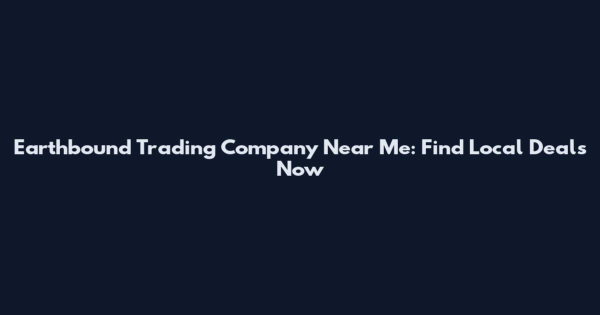 Earthbound Trading Company Near Me: Find Local Deals Now