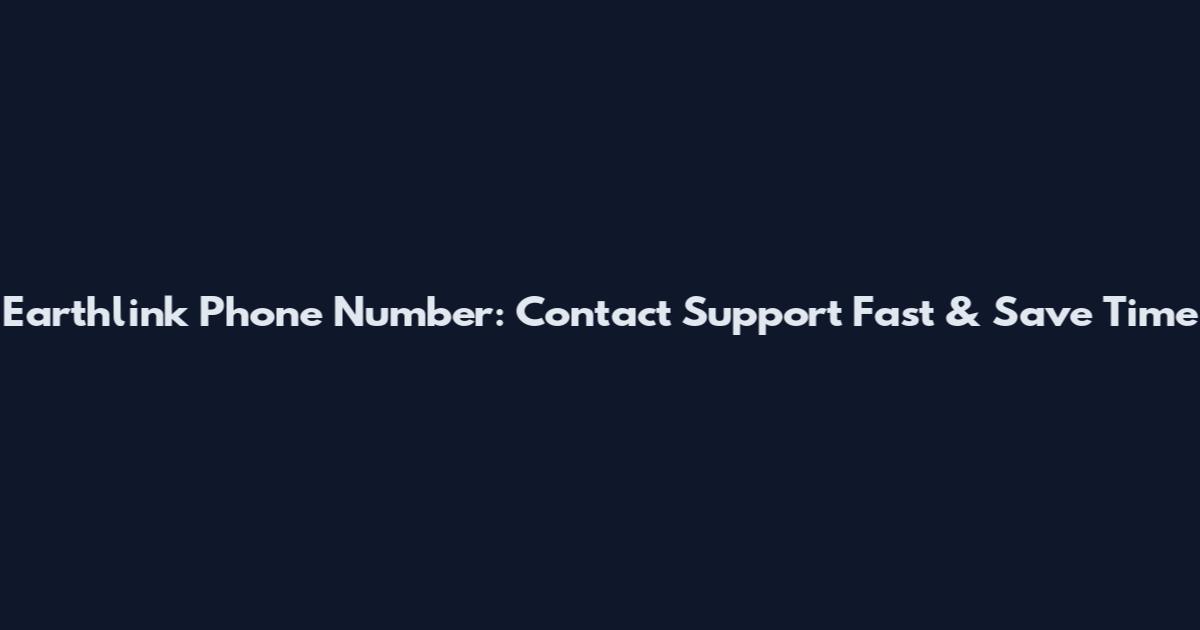 Earthlink Phone Number: Contact Support Fast & Save Time
