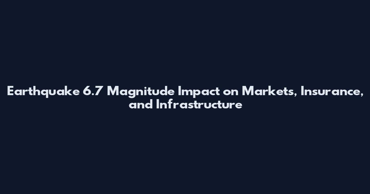 Earthquake 6.7 Magnitude Impact on Markets, Insurance, and Infrastructure