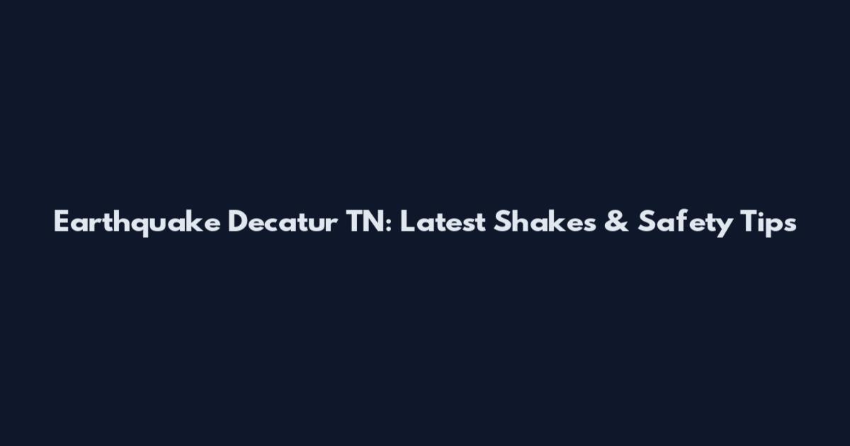 Earthquake Decatur TN: Latest Shakes & Safety Tips