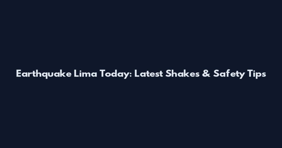 Earthquake Lima Today: Latest Shakes & Safety Tips