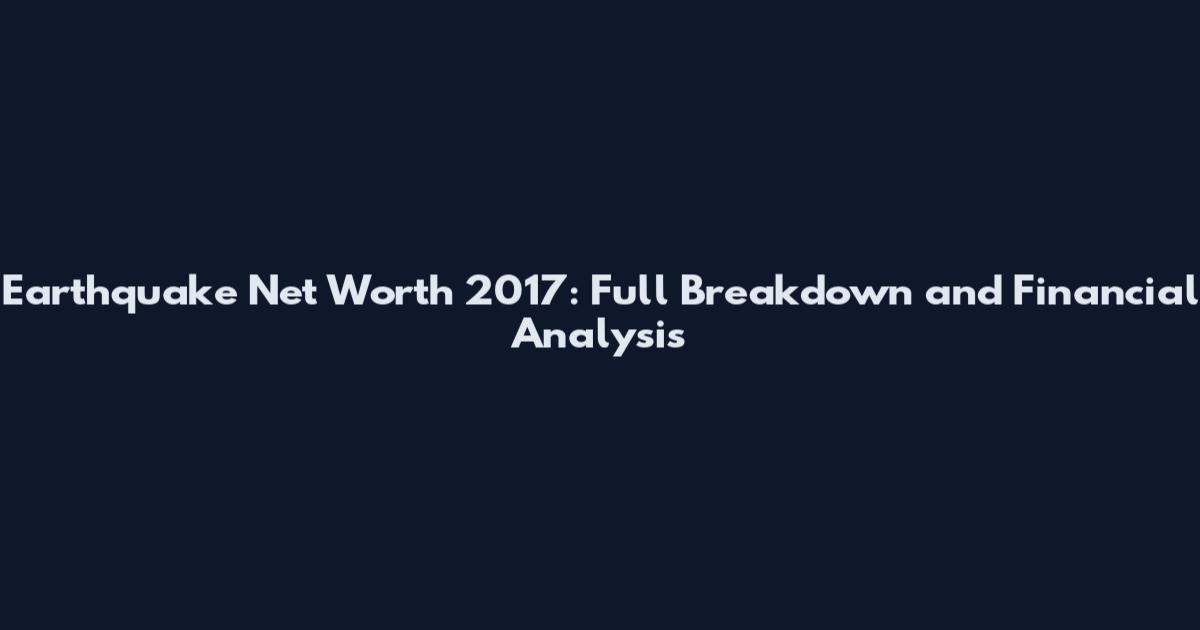 Earthquake Net Worth 2017: Full Breakdown and Financial Analysis