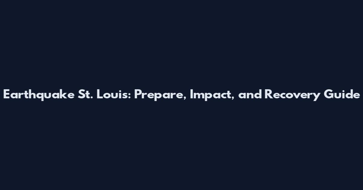 Earthquake St. Louis: Prepare, Impact, and Recovery Guide