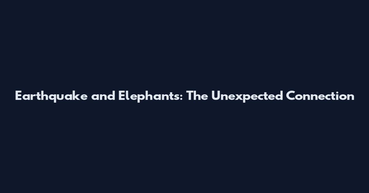 Earthquake and Elephants: The Unexpected Connection