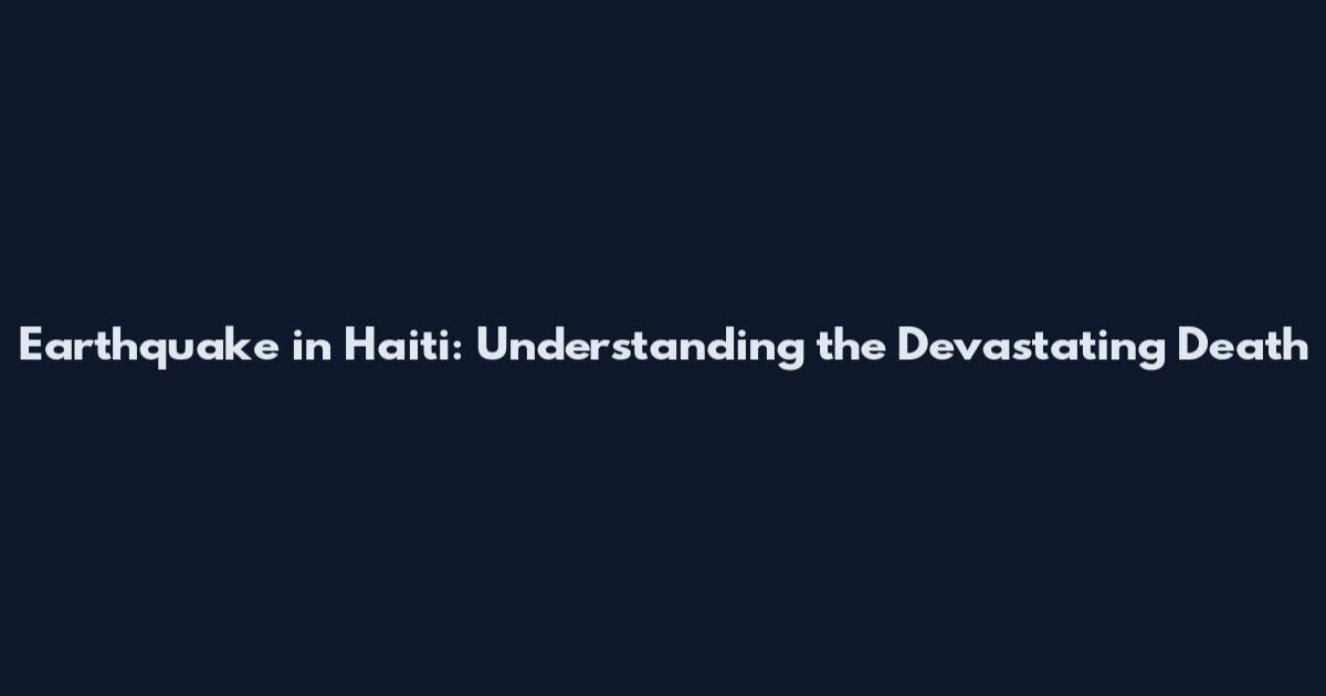 Earthquake in Haiti: Understanding the Devastating Death