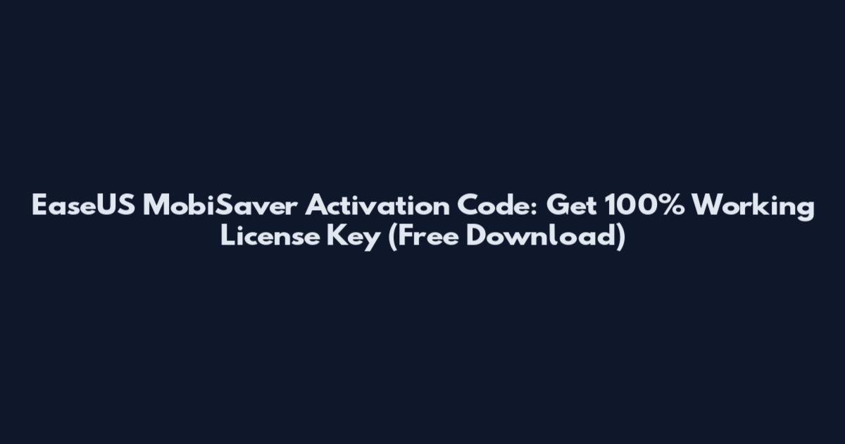 EaseUS MobiSaver Activation Code: Get 100% Working License Key (Free Download)