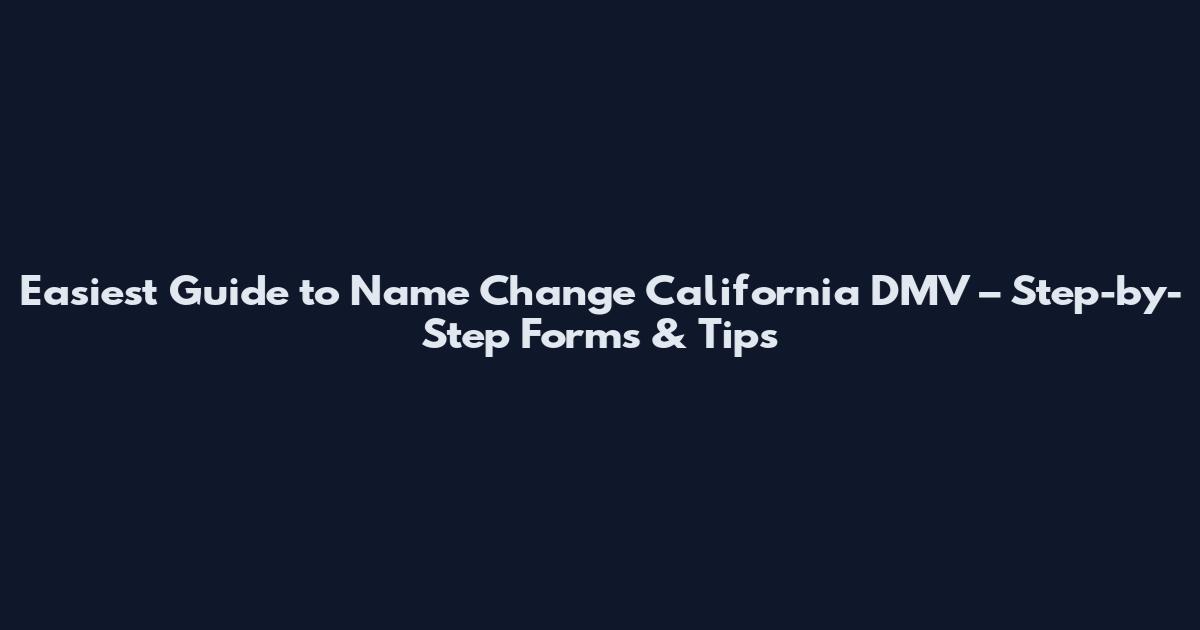 Easiest Guide to Name Change California DMV – Step-by-Step Forms & Tips