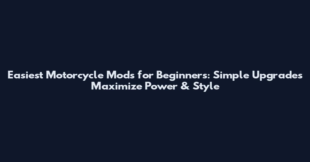 Easiest Motorcycle Mods for Beginners: Simple Upgrades Maximize Power & Style