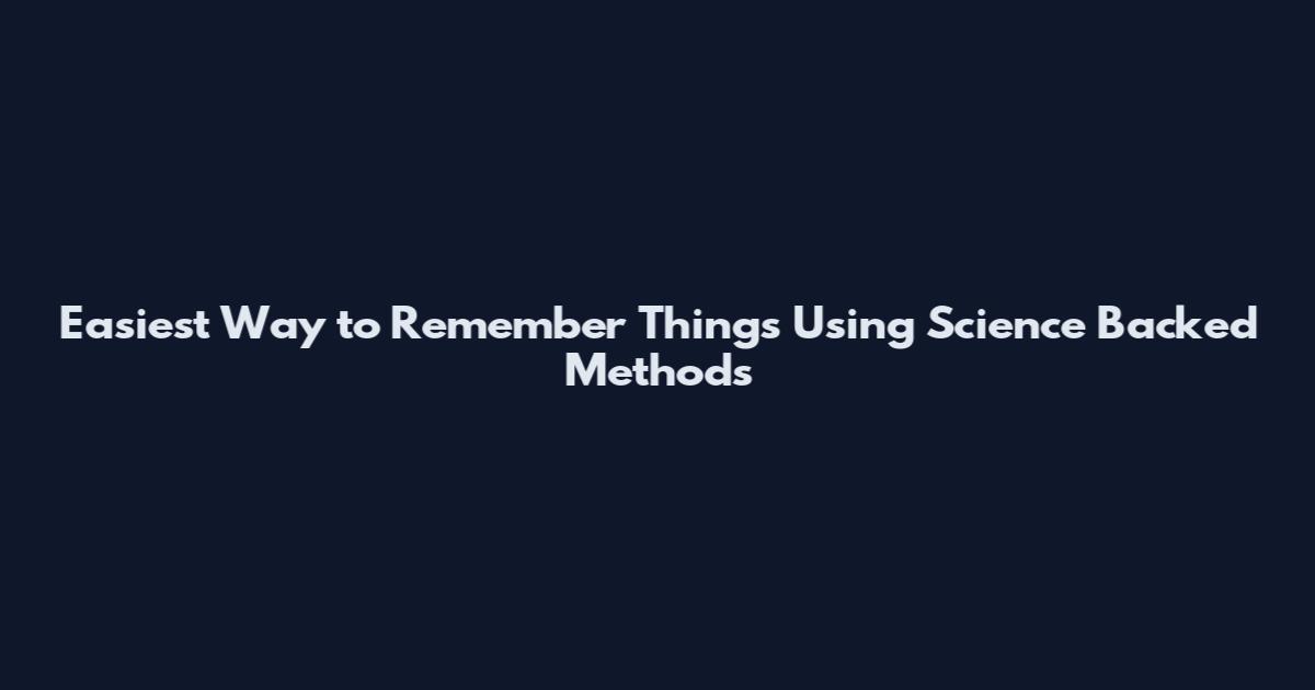 Easiest Way to Remember Things Using Science Backed Methods