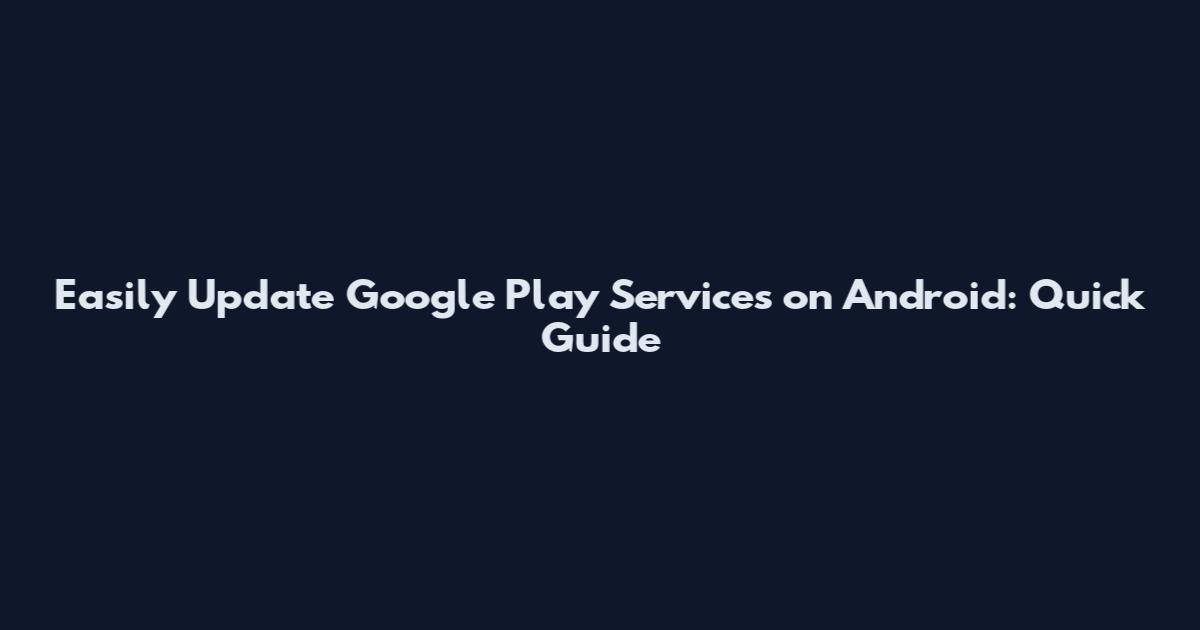 Easily Update Google Play Services on Android: Quick Guide