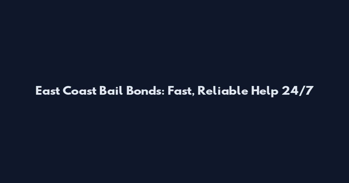 East Coast Bail Bonds: Fast, Reliable Help 24/7