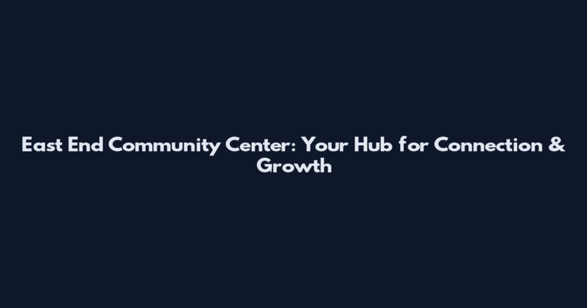 East End Community Center: Your Hub for Connection & Growth