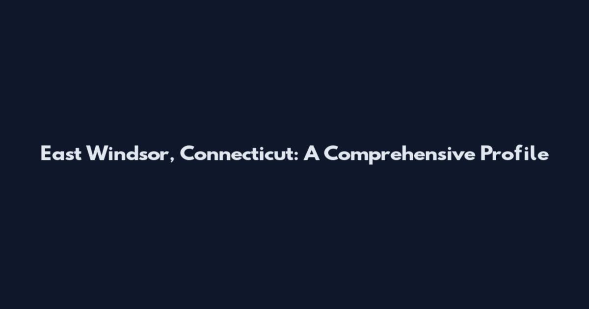 East Windsor, Connecticut: A Comprehensive Profile