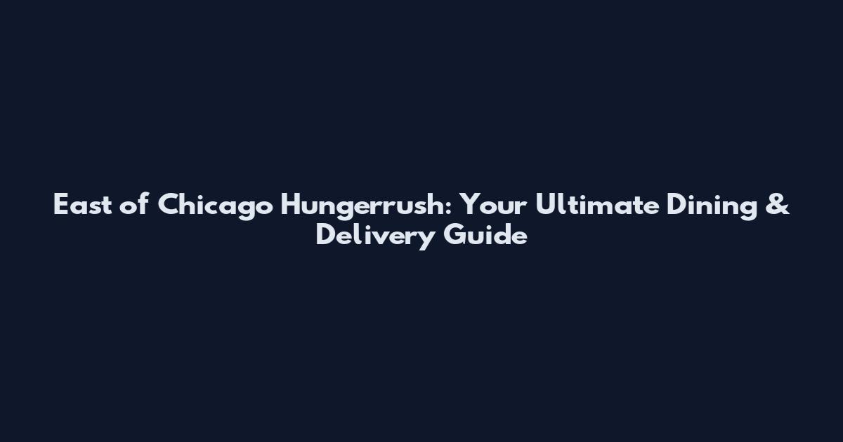 East of Chicago Hungerrush: Your Ultimate Dining & Delivery Guide