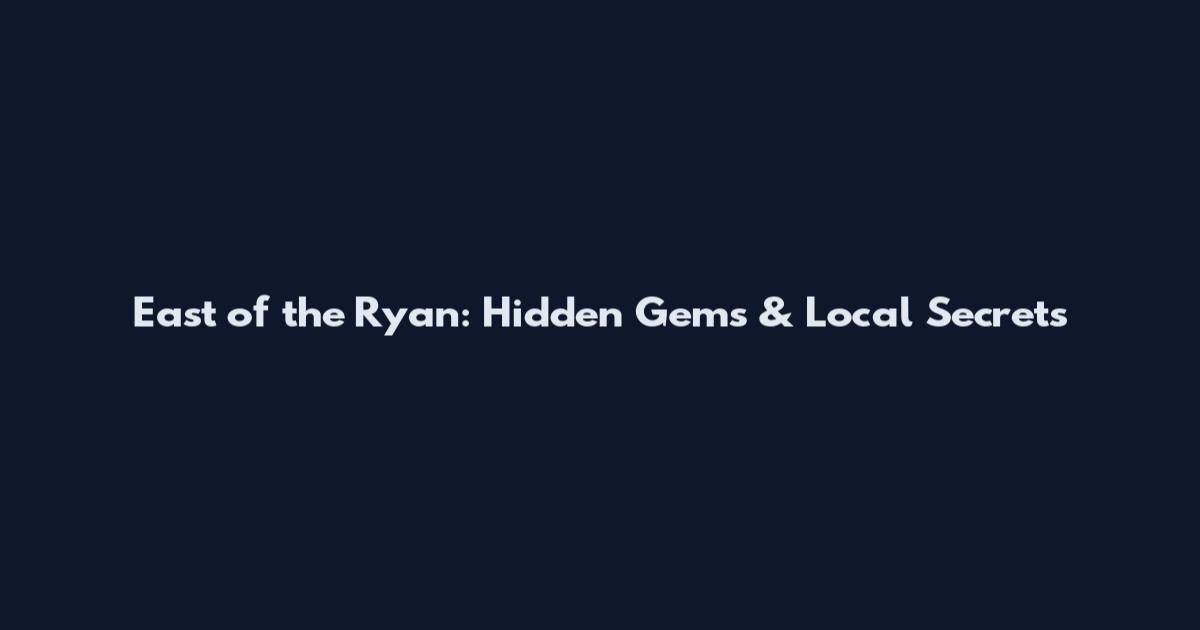 East of the Ryan: Hidden Gems & Local Secrets