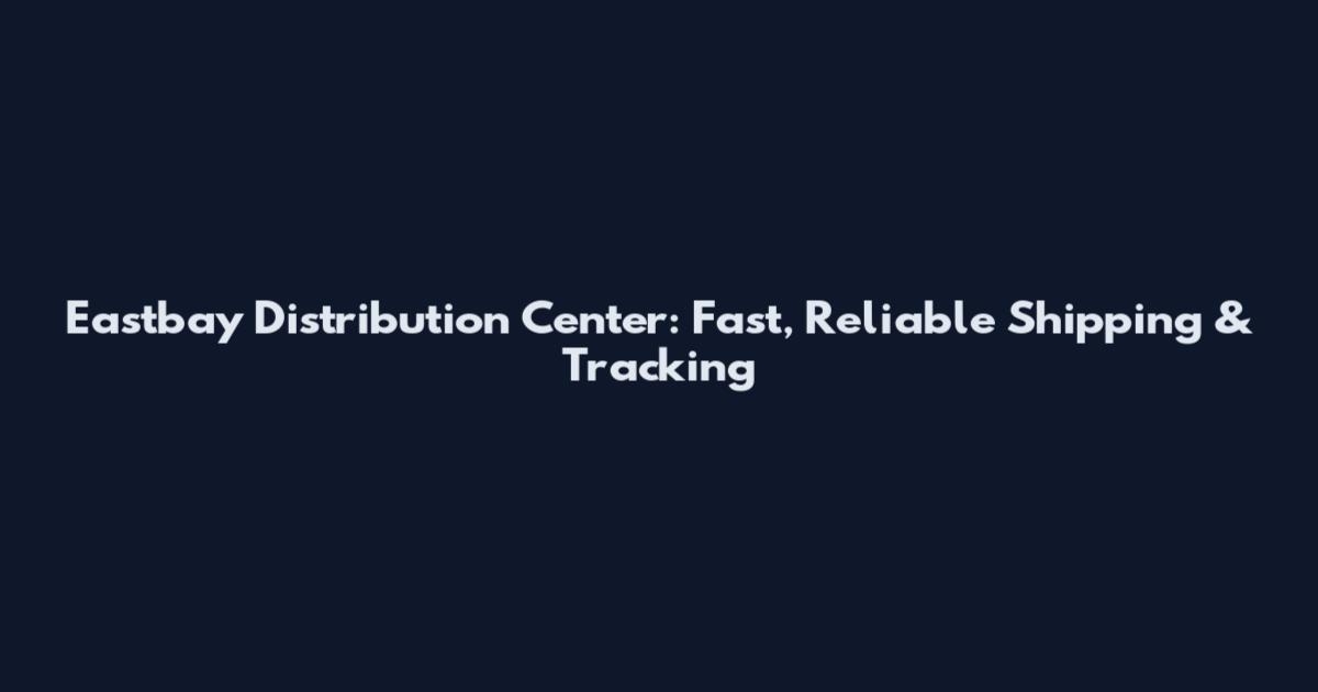 Eastbay Distribution Center: Fast, Reliable Shipping & Tracking