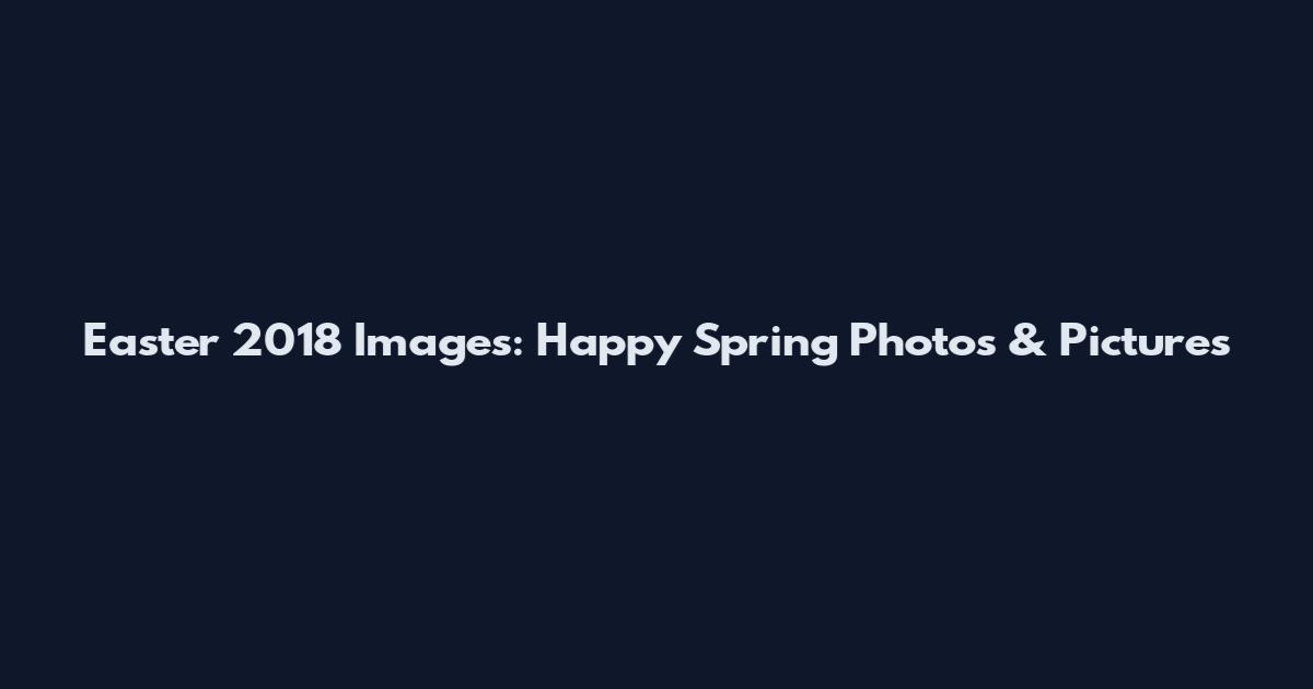 Easter 2018 Images: Happy Spring Photos & Pictures