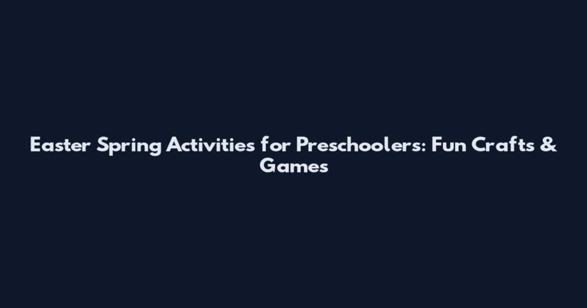 Easter Spring Activities for Preschoolers: Fun Crafts & Games