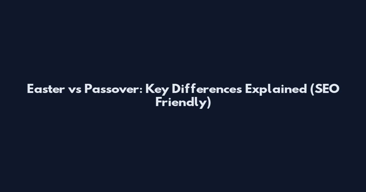 Easter vs Passover: Key Differences Explained (SEO Friendly)